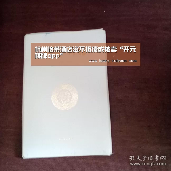 杭州怡莱酒店资不抵债或被卖“开元棋牌app”(图1) 开元棋牌下载