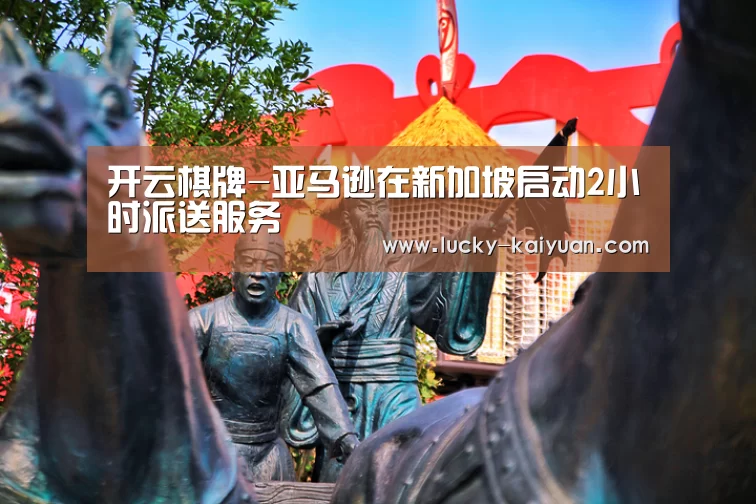 开云棋牌-亚马逊在新加坡启动2小时派送服务(图2) 开元棋牌电脑版