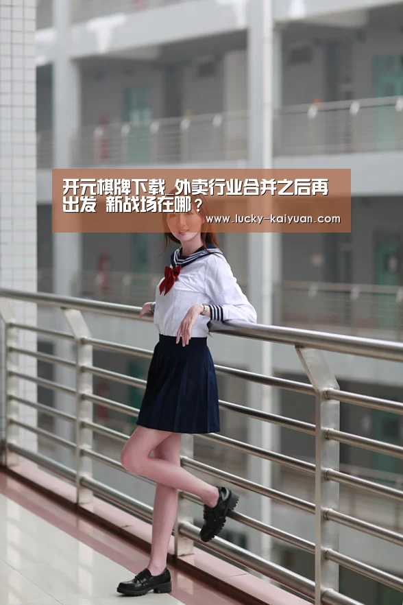 开元棋牌下载_外卖行业合并之后再出发 新战场在哪?(图1) 开元棋牌下载