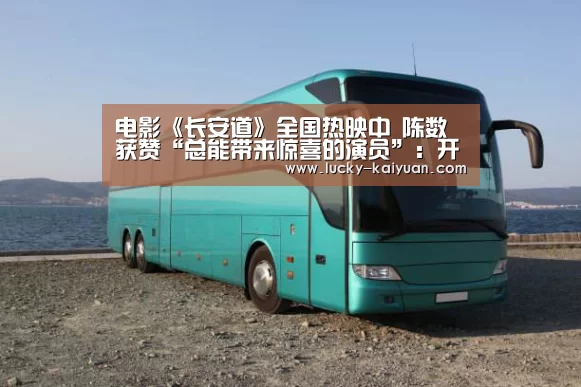 电影《长安道》全国热映中 陈数获赞“总能带来惊喜的演员”:开元棋牌app(图1) 开元棋牌电脑版