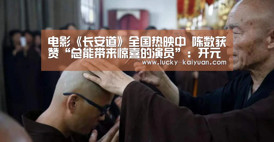 电影《长安道》全国热映中 陈数获赞“总能带来惊喜的演员”:开元棋牌app(图3) 开元棋牌app