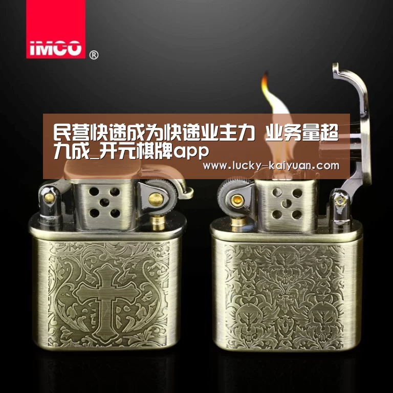 民营快递成为快递业主力 业务量超九成_开元棋牌app(图1) 开元棋牌app
