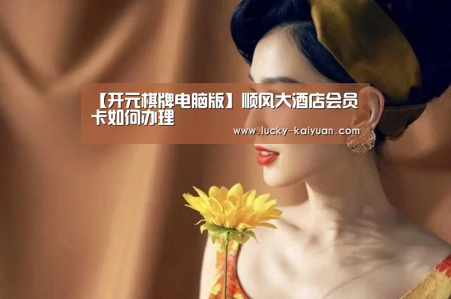 【开元棋牌电脑版】顺风大酒店会员卡如何办理(图2) 开云棋牌