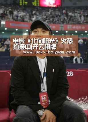 电影《北向阳光》火热拍摄中|开云棋牌(图1) 开云棋牌