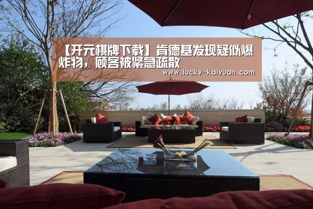 【开元棋牌下载】肯德基发现疑似爆炸物,顾客被紧急疏散(图4) 开元棋牌app