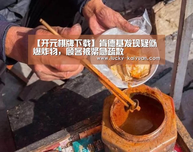 【开元棋牌下载】肯德基发现疑似爆炸物,顾客被紧急疏散(图3) 开云棋牌