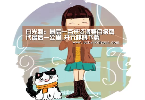 白光利:最后一百米资源整合将取代最后一公里_开元棋牌下载(图4) 开元棋牌app