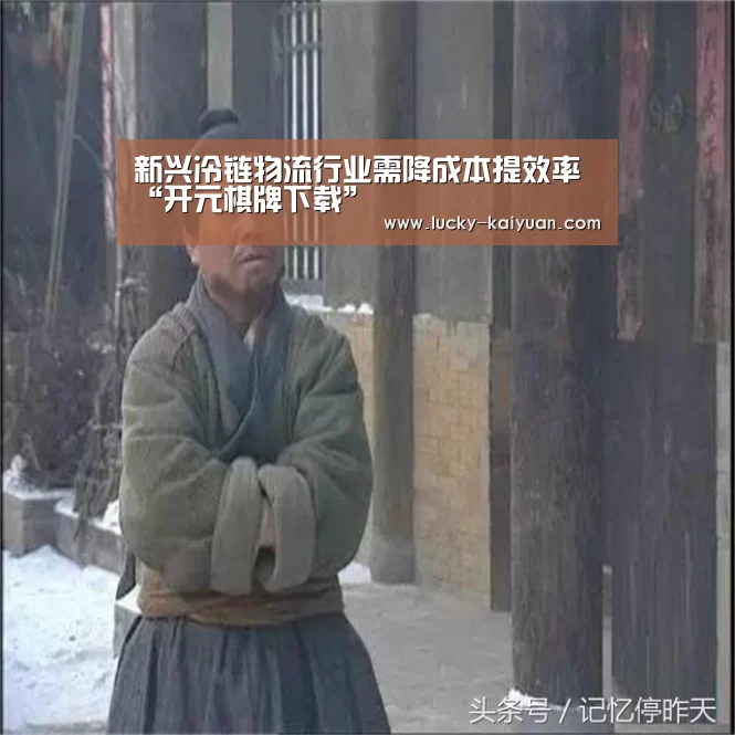 新兴冷链物流行业需降成本提效率“开元棋牌下载”(图2) 开云棋牌