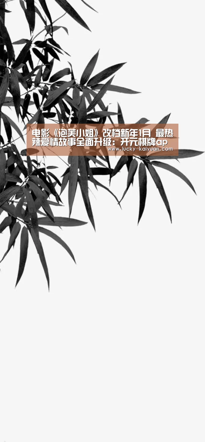 电影《泡芙小姐》改档新年1月 最热辣爱情故事全面升级:开元棋牌app(图1) 开云棋牌