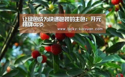 让绿色成为快递包装的主色:开元棋牌app(图2) 开元棋牌下载